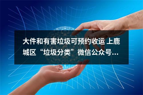 大件和有害垃圾可预约收运 上鹿城区“垃圾分类”微信公众号预约