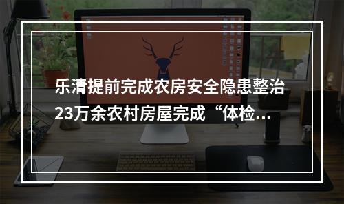 乐清提前完成农房安全隐患整治 23万余农村房屋完成“体检”
