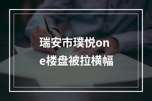 瑞安市璞悦one楼盘被拉横幅