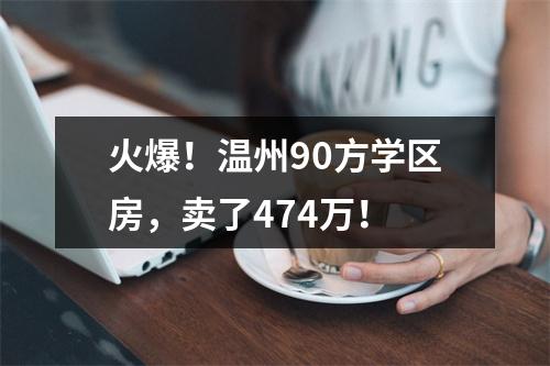 火爆！温州90方学区房，卖了474万！