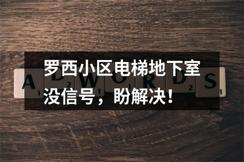 罗西小区电梯地下室没信号，盼解决！
