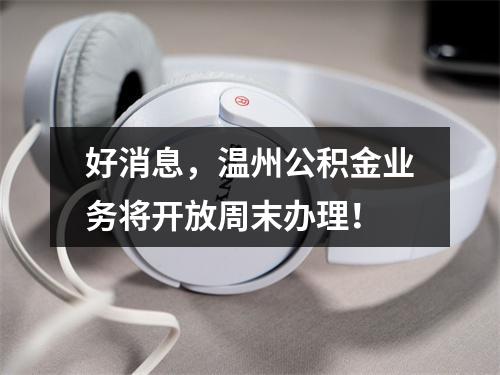 好消息，温州公积金业务将开放周末办理！