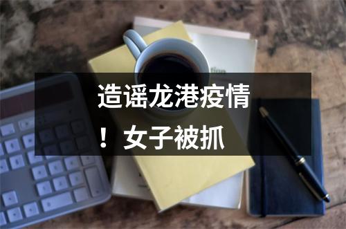造谣龙港疫情！女子被抓