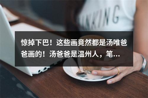 惊掉下巴！这些画竟然都是汤唯爸爸画的！汤爸爸是温州人，笔名北雁山人
