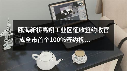 瓯海新桥高翔工业区征收签约收官 成全市首个100%签约拆迁工业区