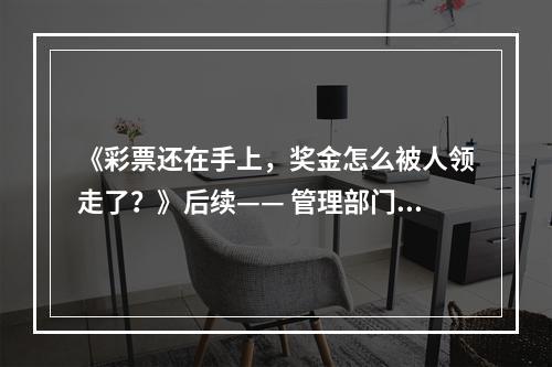 《彩票还在手上，奖金怎么被人领走了？》后续—— 管理部门称兑奖点在省外， 中奖...