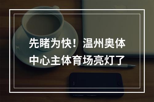 先睹为快！温州奥体中心主体育场亮灯了