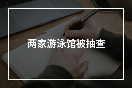 两家游泳馆被抽查