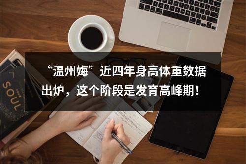 “温州娒”近四年身高体重数据出炉，这个阶段是发育高峰期！