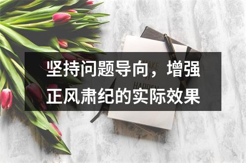 坚持问题导向，增强正风肃纪的实际效果