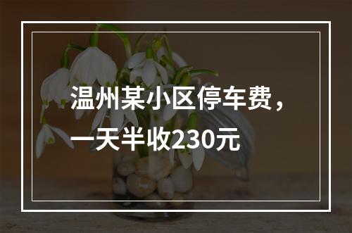温州某小区停车费，一天半收230元