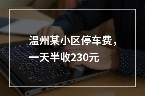 温州某小区停车费，一天半收230元
