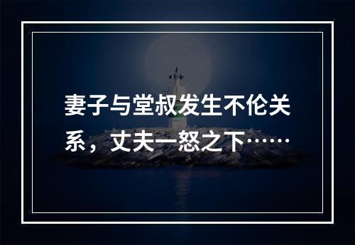 妻子与堂叔发生不伦关系，丈夫一怒之下……