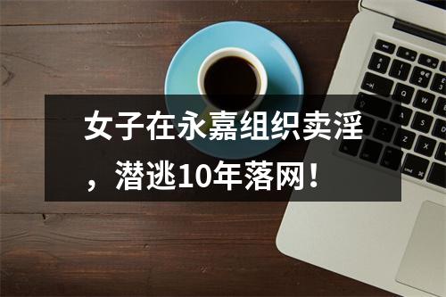 女子在永嘉组织卖淫，潜逃10年落网！