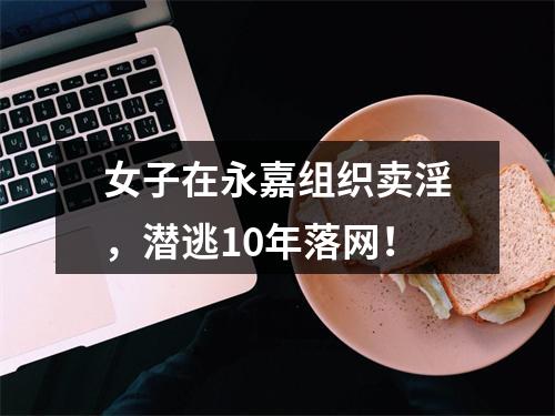 女子在永嘉组织卖淫，潜逃10年落网！