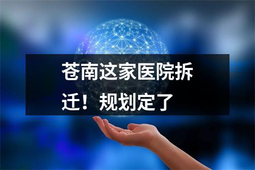 苍南这家医院拆迁！规划定了