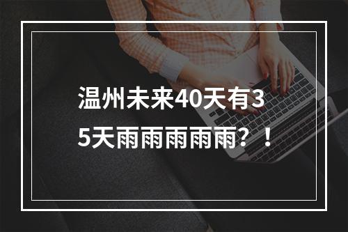 温州未来40天有35天雨雨雨雨雨？！