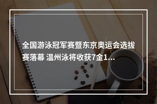 全国游泳冠军赛暨东京奥运会选拔赛落幕 温州泳将收获7金1银1铜
