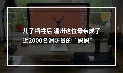 儿子牺牲后 温州这位母亲成了近2000名消防员的“妈妈”