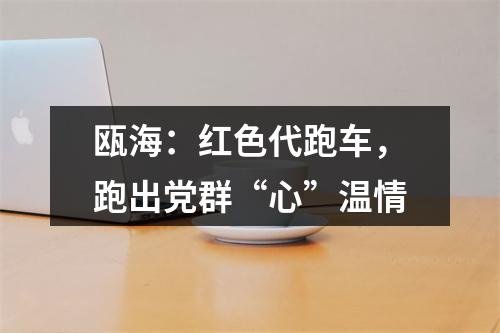 瓯海：红色代跑车，跑出党群“心”温情