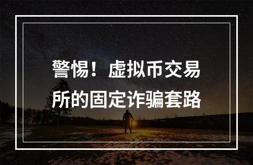警惕！虚拟币交易所的固定诈骗套路