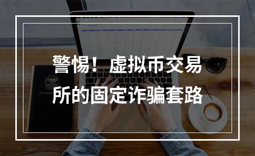 警惕！虚拟币交易所的固定诈骗套路