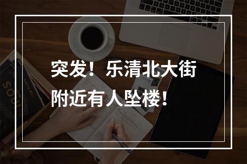 突发！乐清北大街附近有人坠楼！