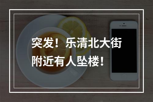突发！乐清北大街附近有人坠楼！