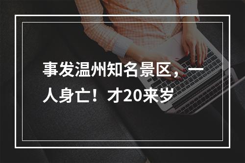 事发温州知名景区，一人身亡！才20来岁