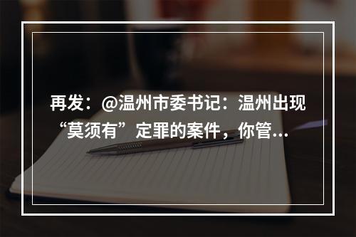 再发：@温州市委书记：温州出现“莫须有”定罪的案件，你管不管？