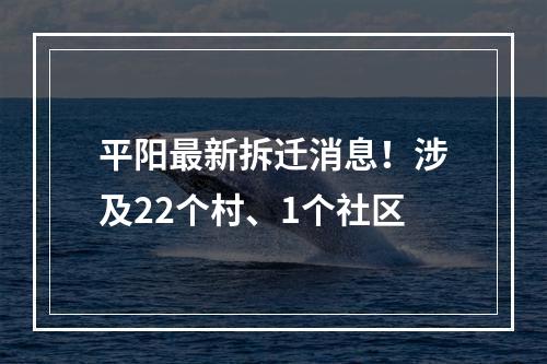 平阳最新拆迁消息！涉及22个村、1个社区