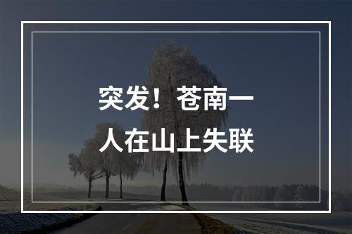 突发！苍南一人在山上失联
