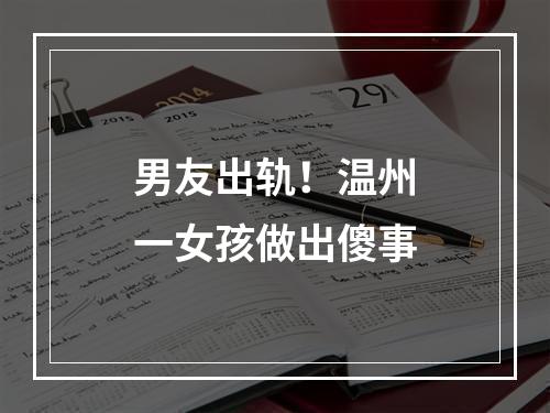 男友出轨！温州一女孩做出傻事