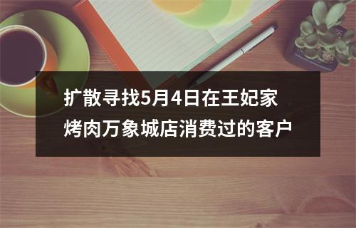 扩散寻找5月4日在王妃家烤肉万象城店消费过的客户