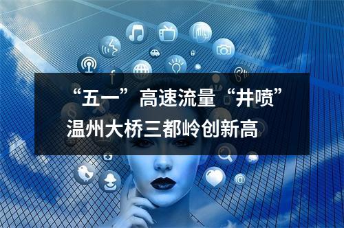 “五一”高速流量“井喷” 温州大桥三都岭创新高
