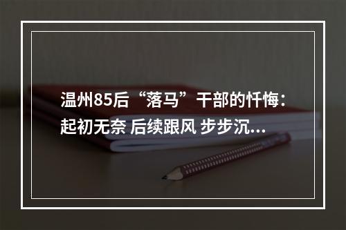 温州85后“落马”干部的忏悔：起初无奈 后续跟风 步步沉沦