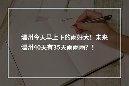 温州今天早上下的雨好大！未来温州40天有35天雨雨雨？！