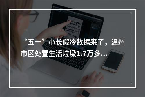 “五一”小长假冷数据来了，温州市区处置生活垃圾1.7万多吨