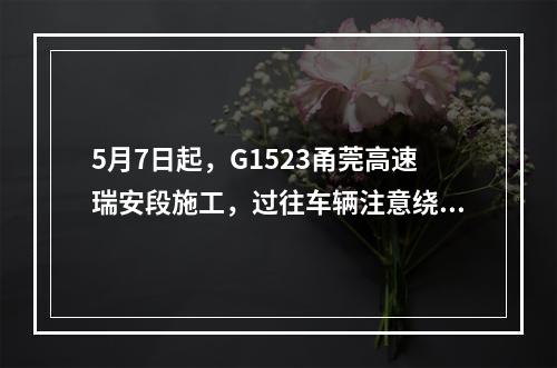 5月7日起，G1523甬莞高速瑞安段施工，过往车辆注意绕行！独生子女父母社保有优惠吗？