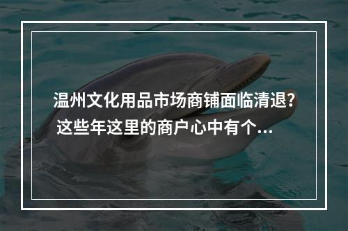 温州文化用品市场商铺面临清退？ 这些年这里的商户心中有个“结”