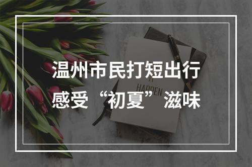 温州市民打短出行感受“初夏”滋味