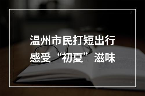 温州市民打短出行感受“初夏”滋味