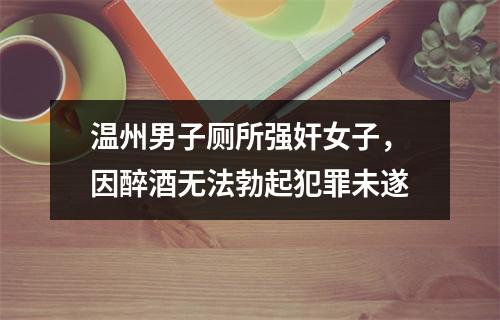 温州男子厕所强奸女子，因醉酒无法勃起犯罪未遂