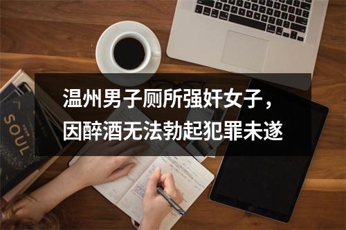 温州男子厕所强奸女子，因醉酒无法勃起犯罪未遂
