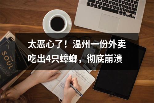 太恶心了！温州一份外卖吃出4只蟑螂，彻底崩溃