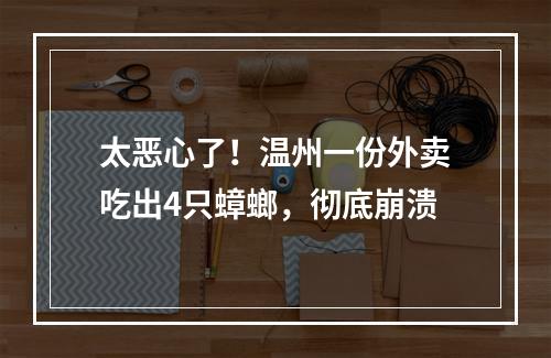 太恶心了！温州一份外卖吃出4只蟑螂，彻底崩溃