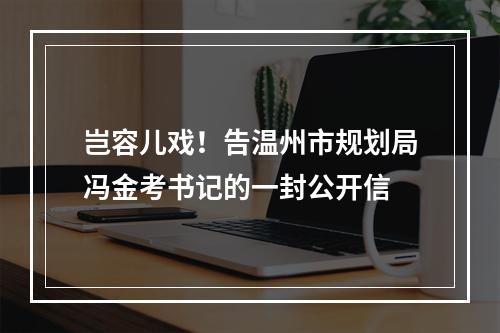 岂容儿戏！告温州市规划局冯金考书记的一封公开信