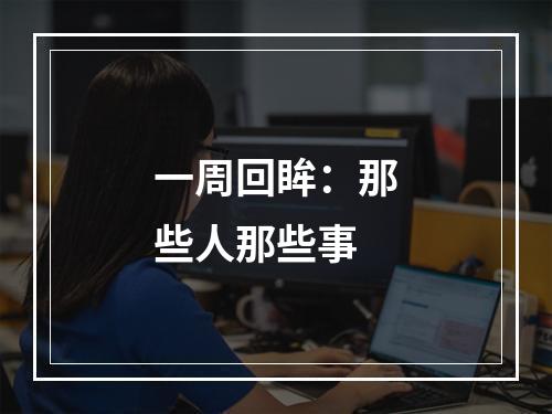 一周回眸：那些人那些事