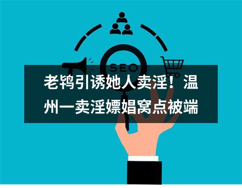 老鸨引诱她人卖淫！温州一卖淫嫖娼窝点被端
