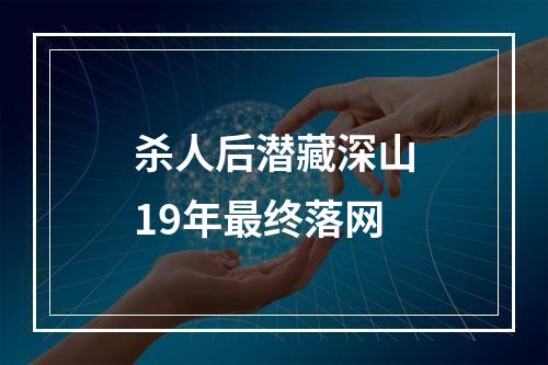 杀人后潜藏深山19年最终落网
